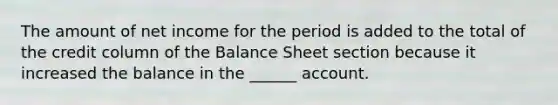 The amount of net income for the period is added to the total of the credit column of the Balance Sheet section because it increased the balance in the ______ account.