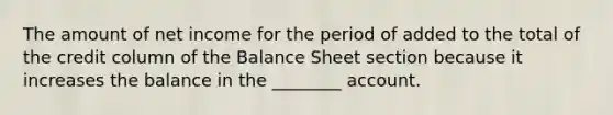 The amount of net income for the period of added to the total of the credit column of the Balance Sheet section because it increases the balance in the ________ account.