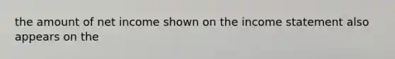the amount of net income shown on the income statement also appears on the