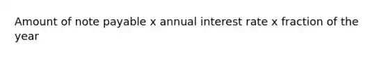 Amount of note payable x annual interest rate x fraction of the year