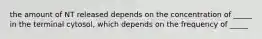 the amount of NT released depends on the concentration of _____ in the terminal cytosol, which depends on the frequency of _____