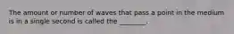 The amount or number of waves that pass a point in the medium is in a single second is called the ________.