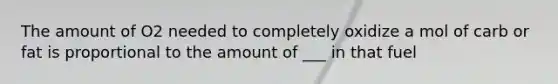 The amount of O2 needed to completely oxidize a mol of carb or fat is proportional to the amount of ___ in that fuel