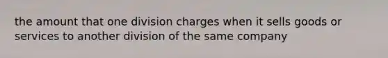 the amount that one division charges when it sells goods or services to another division of the same company