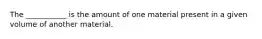 The ___________ is the amount of one material present in a given volume of another material.