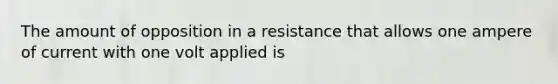 The amount of opposition in a resistance that allows one ampere of current with one volt applied is