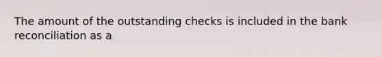 The amount of the outstanding checks is included in the bank reconciliation as a