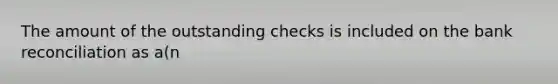 The amount of the outstanding checks is included on the bank reconciliation as a(n