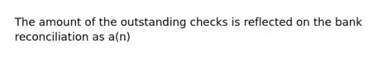 The amount of the outstanding checks is reflected on the <a href='https://www.questionai.com/knowledge/kZ6GRlcQH1-bank-reconciliation' class='anchor-knowledge'>bank reconciliation</a> as a(n)