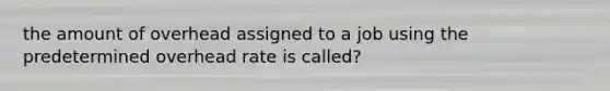 the amount of overhead assigned to a job using the predetermined overhead rate is called?