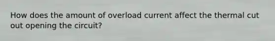 How does the amount of overload current affect the thermal cut out opening the circuit?