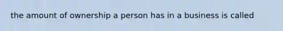 the amount of ownership a person has in a business is called