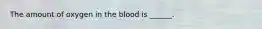 The amount of oxygen in the blood is ______.