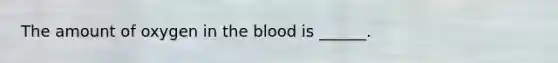 The amount of oxygen in the blood is ______.