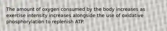 The amount of oxygen consumed by the body increases as exercise intensity increases alongside the use of <a href='https://www.questionai.com/knowledge/kFazUb9IwO-oxidative-phosphorylation' class='anchor-knowledge'>oxidative phosphorylation</a> to replenish ATP.