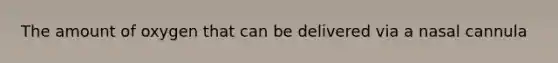 The amount of oxygen that can be delivered via a nasal cannula