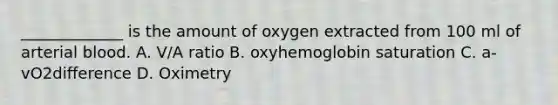 _____________ is the amount of oxygen extracted from 100 ml of arterial blood. A. V/A ratio B. oxyhemoglobin saturation C. a-vO2difference D. Oximetry