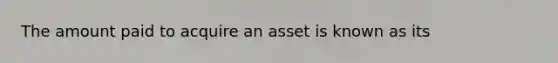 The amount paid to acquire an asset is known as its