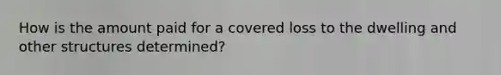 How is the amount paid for a covered loss to the dwelling and other structures determined?