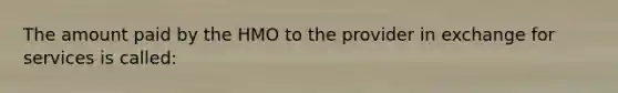 The amount paid by the HMO to the provider in exchange for services is called: