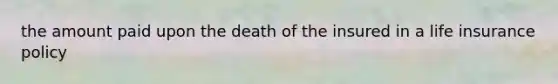 the amount paid upon the death of the insured in a life insurance policy