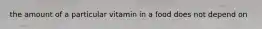 the amount of a particular vitamin in a food does not depend on