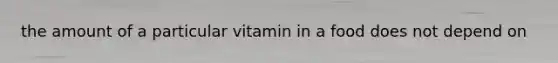 the amount of a particular vitamin in a food does not depend on