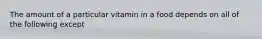 The amount of a particular vitamin in a food depends on all of the following except