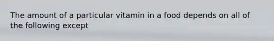 The amount of a particular vitamin in a food depends on all of the following except