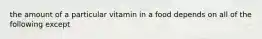 the amount of a particular vitamin in a food depends on all of the following except