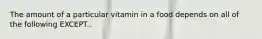 The amount of a particular vitamin in a food depends on all of the following EXCEPT..