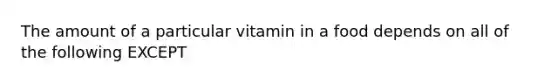 The amount of a particular vitamin in a food depends on all of the following EXCEPT