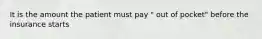 It is the amount the patient must pay " out of pocket" before the insurance starts