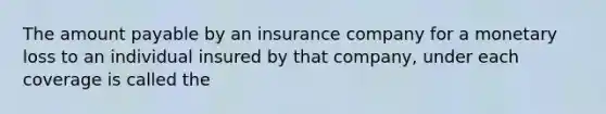 The amount payable by an insurance company for a monetary loss to an individual insured by that company, under each coverage is called the