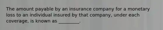 The amount payable by an insurance company for a monetary loss to an individual insured by that company, under each coverage, is known as _________.