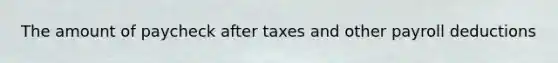 The amount of paycheck after taxes and other payroll deductions