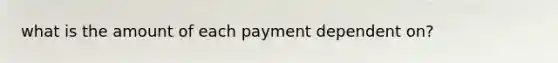 what is the amount of each payment dependent on?