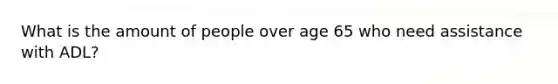 What is the amount of people over age 65 who need assistance with ADL?