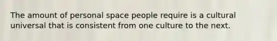 The amount of personal space people require is a cultural universal that is consistent from one culture to the next.