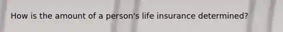 How is the amount of a person's life insurance determined?