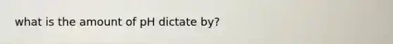 what is the amount of pH dictate by?