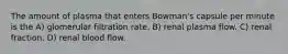 The amount of plasma that enters Bowman's capsule per minute is the A) glomerular filtration rate. B) renal plasma flow. C) renal fraction. D) renal blood flow.