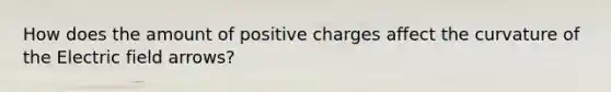 How does the amount of positive charges affect the curvature of the Electric field arrows?