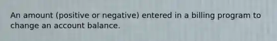 An amount (positive or negative) entered in a billing program to change an account balance.