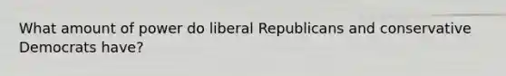 What amount of power do liberal Republicans and conservative Democrats have?