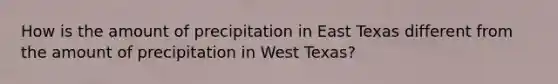 How is the amount of precipitation in East Texas different from the amount of precipitation in West Texas?