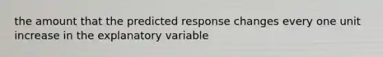 the amount that the predicted response changes every one unit increase in the explanatory variable