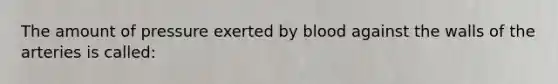 The amount of pressure exerted by blood against the walls of the arteries is called: