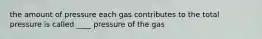 the amount of pressure each gas contributes to the total pressure is called ____ pressure of the gas