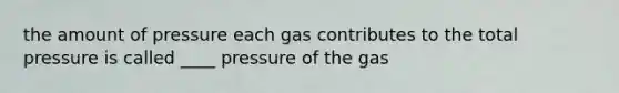 the amount of pressure each gas contributes to the total pressure is called ____ pressure of the gas